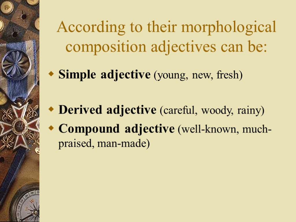 According to their morphological composition adjectives can be: Simple adjective (young, new, fresh) Derived